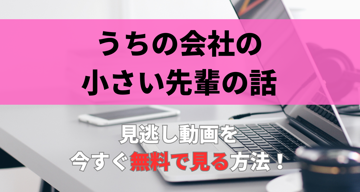 うちの会社の小さい先輩の話,配信,Amazon,Abema